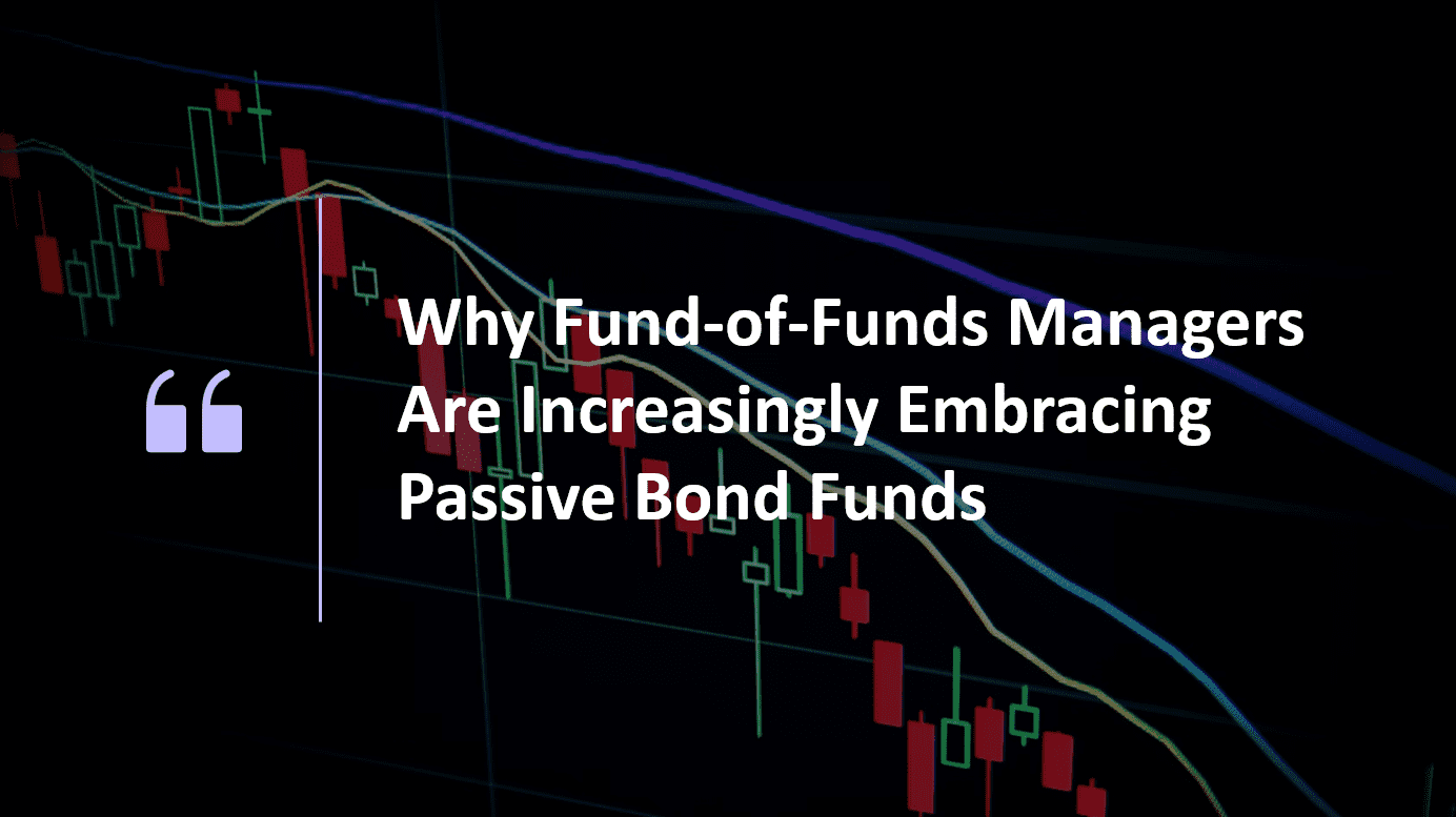 Why Fund-of-Funds Managers Are Increasingly Embracing Passive Bond Funds